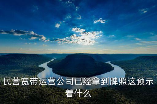 中國(guó)中期牌照獲得意味著什么，民營(yíng)寬帶運(yùn)營(yíng)公司已經(jīng)拿到牌照這預(yù)示著什么