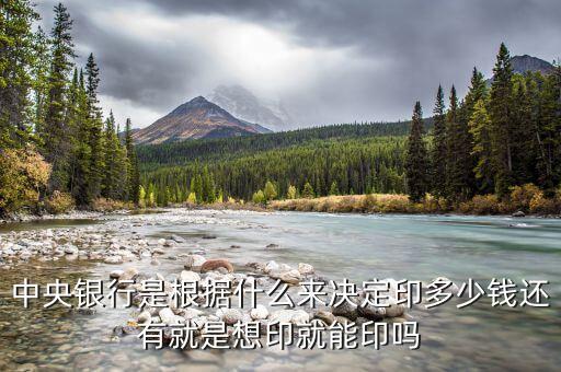 央行為什么印錢(qián)，中央銀行是根據(jù)什么來(lái)決定印多少錢(qián)還有就是想印就能印嗎