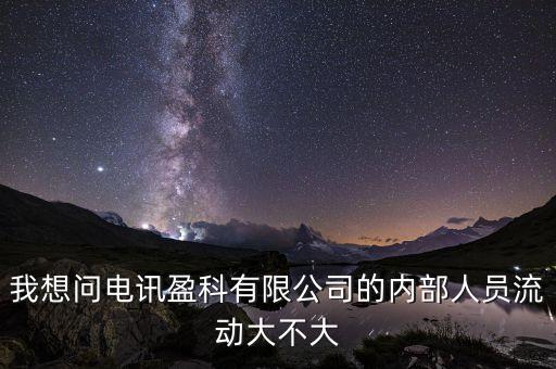 電訊盈科有什么活動嗎，我想問電訊盈科有限公司的內(nèi)部人員流動大不大