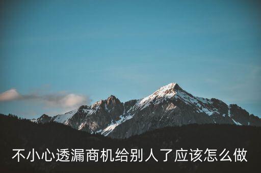 商機(jī)泄露屬于什么法律，不小心透漏商機(jī)給別人了應(yīng)該怎么做