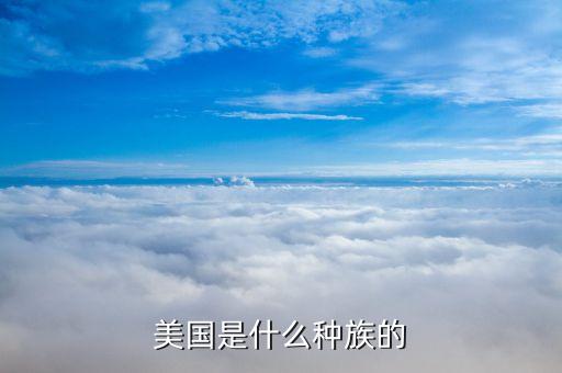 美國(guó)是什么民族，美國(guó)是什么種族的