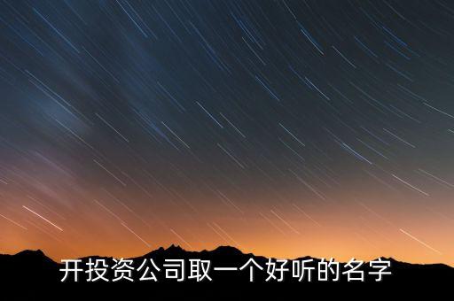 第一投資改什么名，想給一個投資公司取個好名字