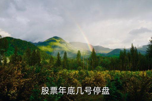 股市年底什么時(shí)候停盤，股票年底何時(shí)停
