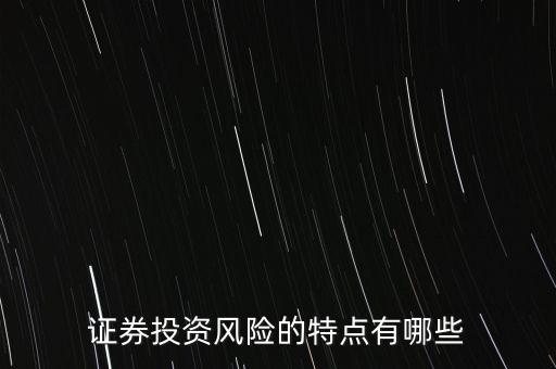 證券投資風(fēng)險(xiǎn)存在有什么特殊性，證券投資風(fēng)險(xiǎn)的特點(diǎn)有哪些