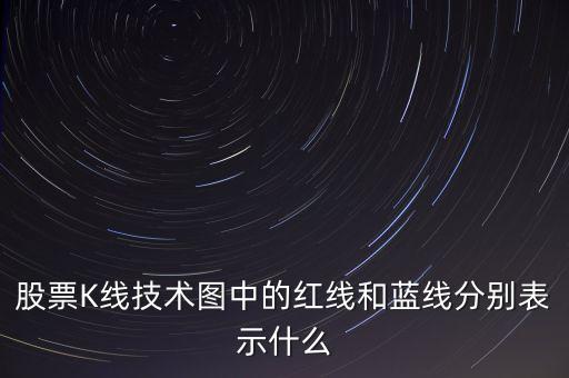 股票藍(lán)線是什么意思，股票K線技術(shù)圖中的紅線和藍(lán)線分別表示什么