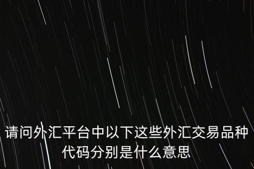 請問外匯平臺(tái)中以下這些外匯交易品種代碼分別是什么意思