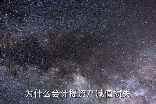 為什么要計(jì)提資產(chǎn)減值，為什么要計(jì)提資產(chǎn)減值準(zhǔn)備