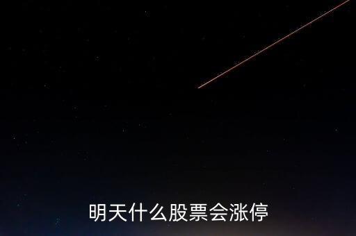明天什么股票會漲停，明天買什么股會漲停
