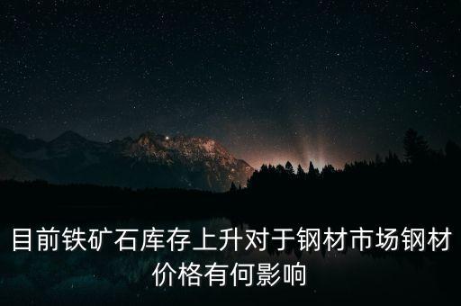 鐵礦石價(jià)格上漲對螺紋鋼期貨價(jià)格有什么影響，目前鐵礦石庫存上升對于鋼材市場鋼材價(jià)格有何影響