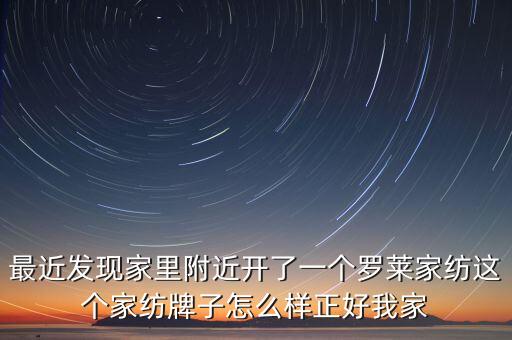 最近發(fā)現(xiàn)家里附近開了一個(gè)羅萊家紡這個(gè)家紡牌子怎么樣正好我家