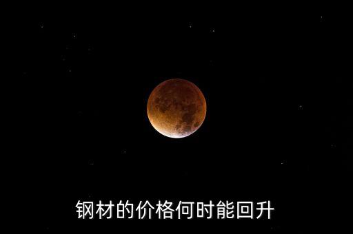 鋼鐵價(jià)格什么時(shí)候回升，鋼材的價(jià)格何時(shí)能回升