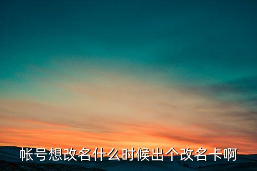 深信泰豐改名什么時(shí)候，帳號(hào)想改名什么時(shí)候出個(gè)改名卡啊