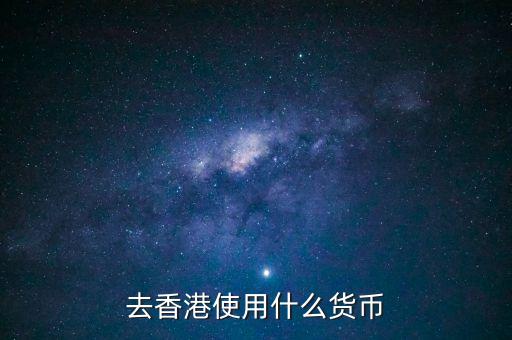 中國大陸與香港用什么貨幣結算，去香港使用什么貨幣