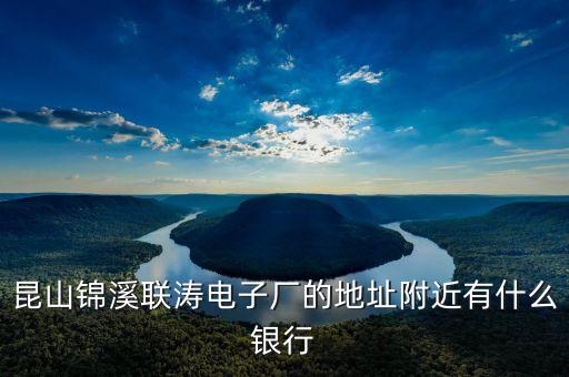 昆山錦溪聯濤電子廠的地址附近有什么銀行