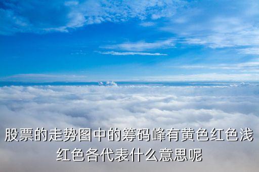 股票籌碼顏色代表什么，股票的走勢圖中的籌碼峰有黃色紅色淺紅色各代表什么意思呢