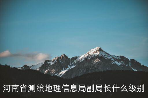 國家測繪地理信息局局長是什么級(jí)別，局長是什么級(jí)別