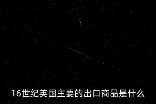 英國主要出口的商品是什么，英格蘭主要出口產(chǎn)品什么