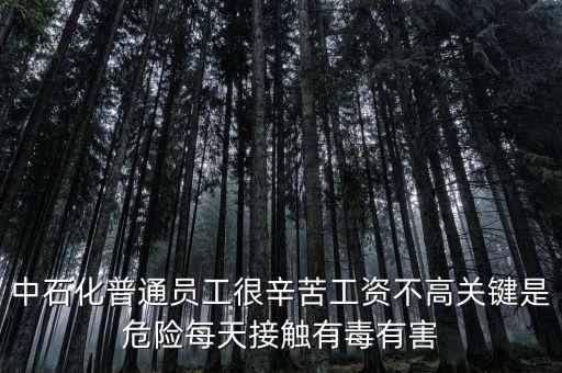 中石化上班為什么這么累，中石化普通員工很辛苦工資不高關鍵是危險每天接觸有毒有害