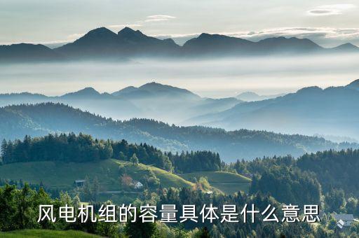 什么是機(jī)組容量指標(biāo)，風(fēng)電機(jī)組的容量具體是什么意思