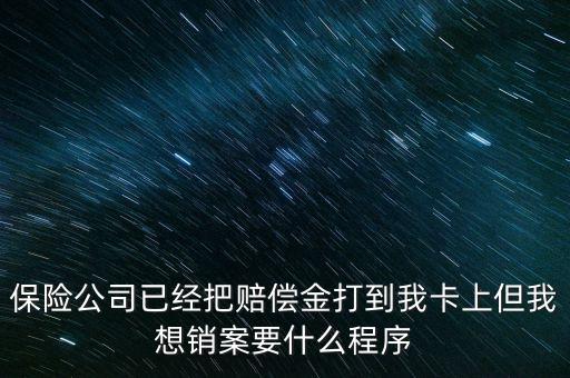 保險(xiǎn)銷(xiāo)案什么流程，保險(xiǎn)公司已經(jīng)把賠償金打到我卡上但我想銷(xiāo)案要什么程序