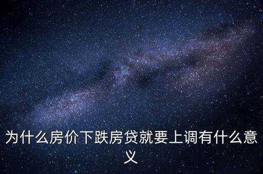 為什么房?jī)r(jià)下跌房貸就要上調(diào)有什么意義