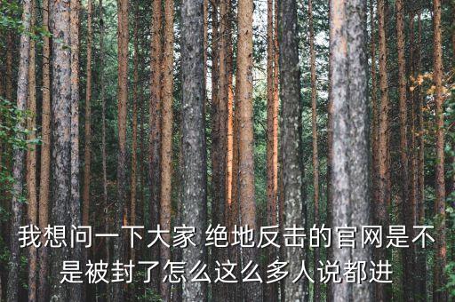 決地online為什么停運(yùn)，我想問(wèn)一下大家 絕地反擊的官網(wǎng)是不是被封了怎么這么多人說(shuō)都進(jìn)