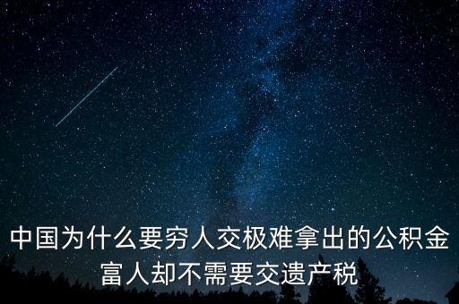 為什么富豪不用繳稅，中國(guó)為什么要窮人交極難拿出的公積金富人卻不需要交遺產(chǎn)稅
