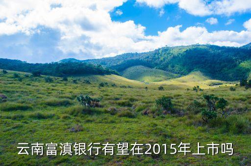 富滇銀行什么時(shí)候上市，云南富滇銀行有望在2015年上市嗎