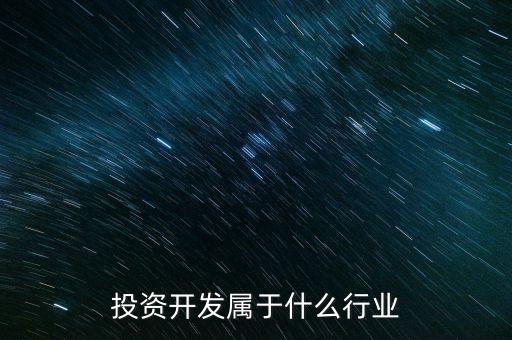 資本投資屬于什么行業(yè)，投資開發(fā)屬于什么行業(yè)