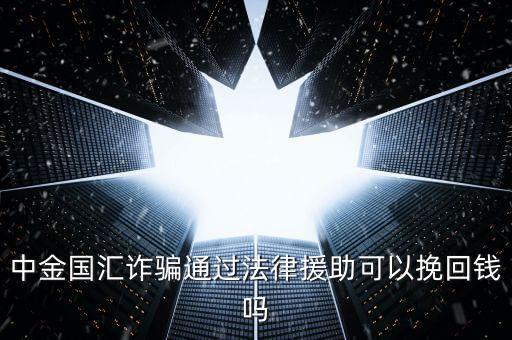 中金國匯是做什么的，中金國匯詐騙通過法律援助可以挽回錢嗎