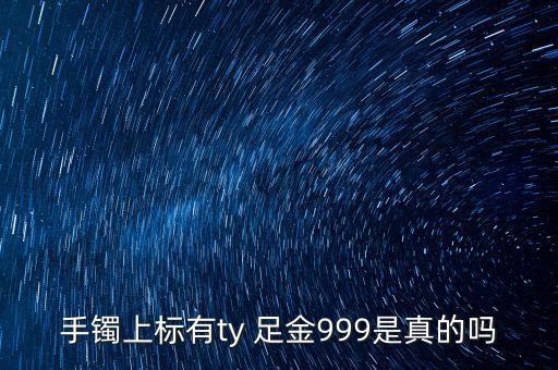 周大福足金手鐲上標(biāo)T是什么意思，手鐲上標(biāo)有ty 足金999是真的嗎