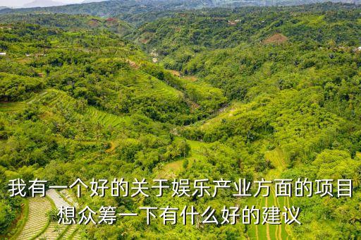 娛樂產(chǎn)業(yè)投資什么好，我有一個好的關(guān)于娛樂產(chǎn)業(yè)方面的項(xiàng)目想眾籌一下有什么好的建議
