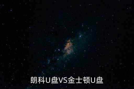 朗科為什么爭不過金士頓，金士頓優(yōu)盤和朗科優(yōu)盤比較哪個質(zhì)量更好些