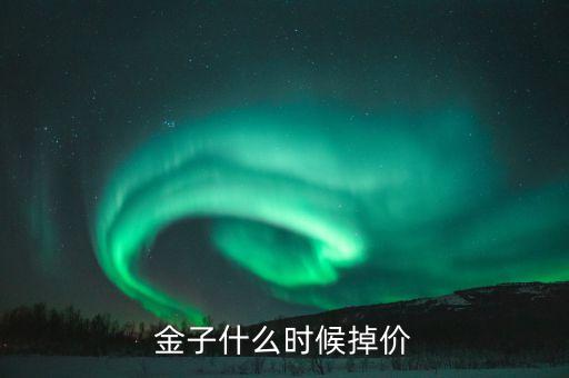 黃金什么時(shí)候掉價(jià)，黃金大概幾月分會(huì)掉價(jià)