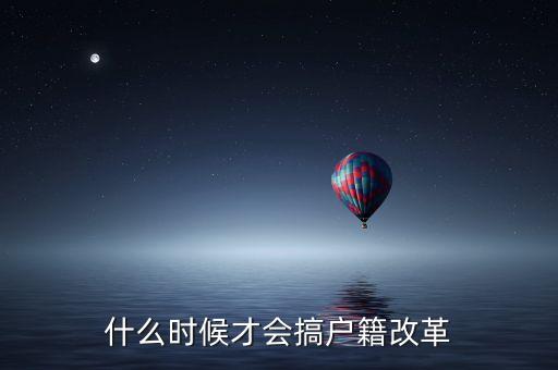 戶籍制度改革要什么時(shí)候，什么時(shí)候才會(huì)搞戶籍改革