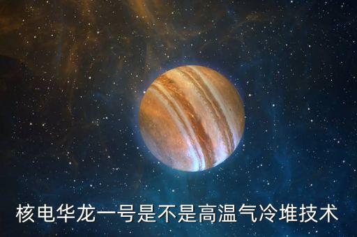華龍一號是什么，華龍一號說白了是什么