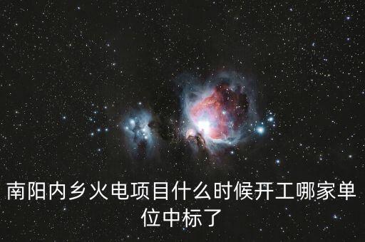 河南南陽內(nèi)鄉(xiāng)什么位置建電廠，南陽內(nèi)鄉(xiāng)火電項(xiàng)目什么時(shí)候開工哪家單位中標(biāo)了