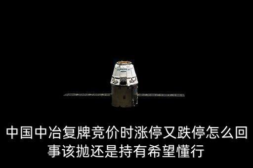 601618什么時(shí)候復(fù)牌，中國(guó)中冶復(fù)牌競(jìng)價(jià)時(shí)漲停又跌停怎么回事該拋還是持有希望懂行
