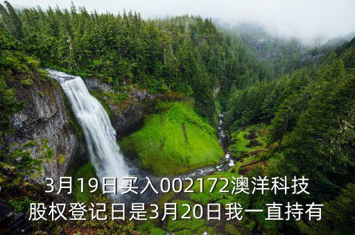 002172澳洋科技什么時候開牌，3月19日買入002172澳洋科技股權(quán)登記日是3月20日我一直持有