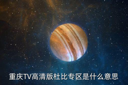 杜比頻道是什么，重慶TV高清版杜比專區(qū)是什么意思