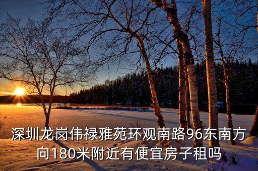 觀瀾偉祿雅苑什么時候改，深圳龍崗偉祿雅苑環(huán)觀南路96東南方向180米附近有便宜房子租嗎