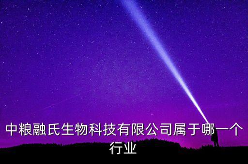 中糧生化什么行業(yè)，中糧融氏生物科技有限公司屬于哪一個行業(yè)