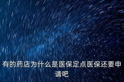 北京醫(yī)保定點藥店是什么意思，有的藥店為什么是醫(yī)保定點醫(yī)保還要申請吧