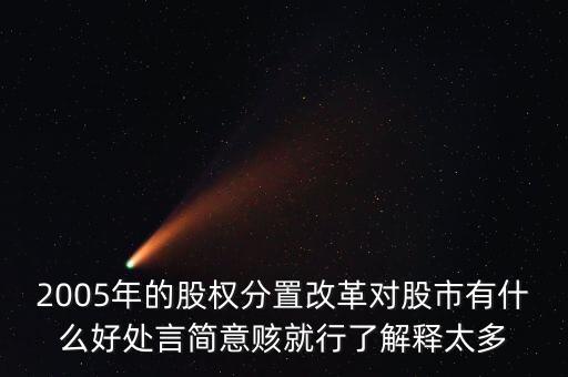 股權(quán)分置改革是什么，2005年的股權(quán)分置改革對(duì)股市有什么好處言簡(jiǎn)意賅就行了解釋太多