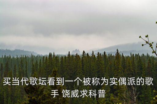 買當(dāng)代歌壇看到一個被稱為實偶派的歌手 饒威求科普