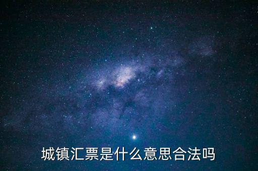 城投匯票是什么，城鎮(zhèn)匯票是什么意思合法嗎