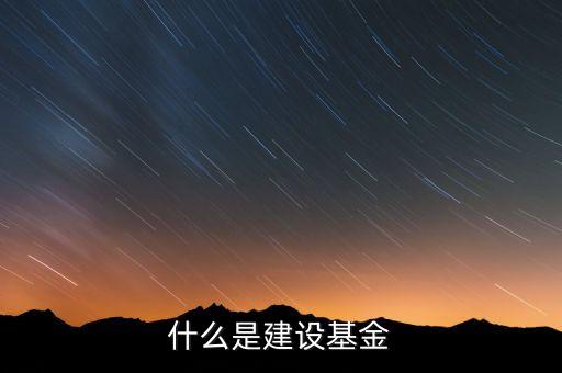 專項建設基金是什么，什么是建設基金