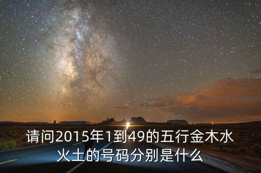 2015年馬經(jīng)里的49個數(shù)字屬什么，請問2015年1到49的五行金木水火土的號碼分別是什么