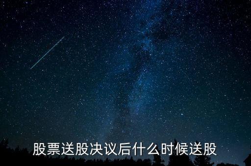 利君股份什么時(shí)候送股，股票送股決議后什么時(shí)候送股