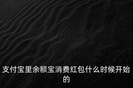 支付寶紅包什么時(shí)候上線的，支付寶里余額寶消費(fèi)紅包什么時(shí)候開始的